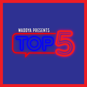 Waddya Top 5