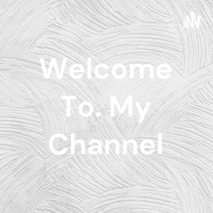 Welcome To. My Channel