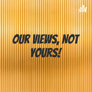 Our Views, Not Yours!