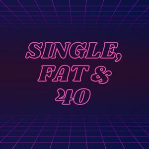 Single,fat & 40