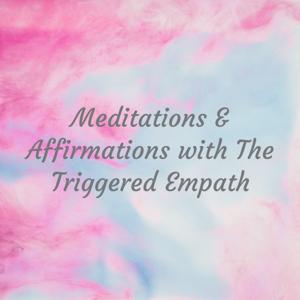 Meditations & Affirmations with The Triggered Empath