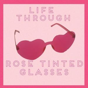 Life Through Rose Tinted Glasses