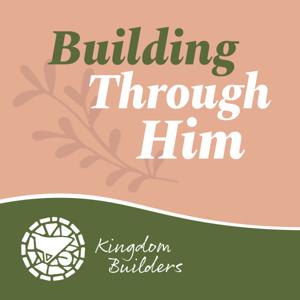 Building Through Him - Kingdom Builders