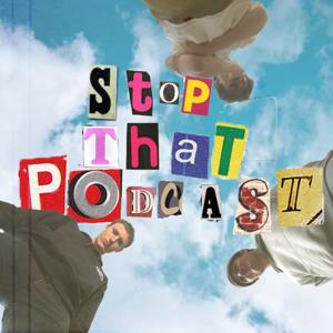 STOP THAT PODCAST