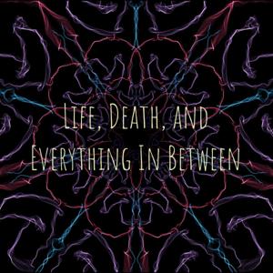 Life, Death, and Everything In Between