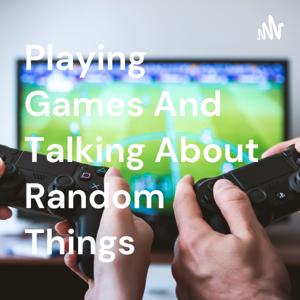 Playing Games And Talking About Random Things