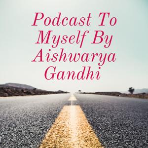 Podcast To Myself By Aishwarya Gandhi