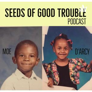 SEEDS OF GOOD TROUBLE with Moe and D'Arcy