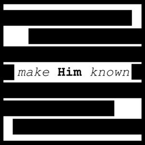 make Him known