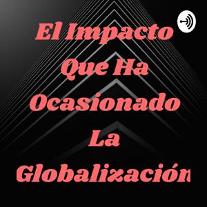 El Impacto Que Ha Ocasionado La Globalización