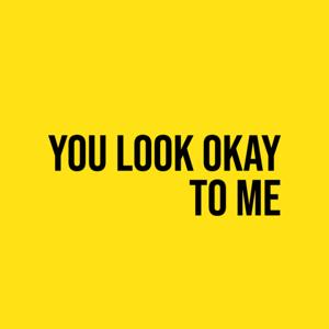YOU LOOK OKAY TO ME