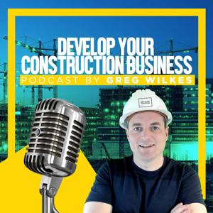 Develop your Construction Business Podcast by Greg Wilkes