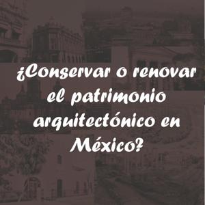 ¿Conservar o renovar el patrimonio arquitectónico en México?