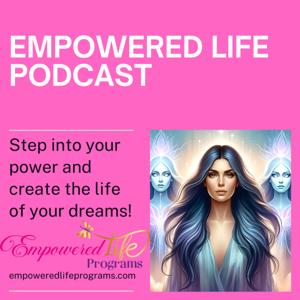 Empowered Life Podcast - Step into your power to create the life you desire!