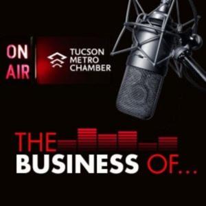 The Business of... podcast by the Tucson Metro Chamber