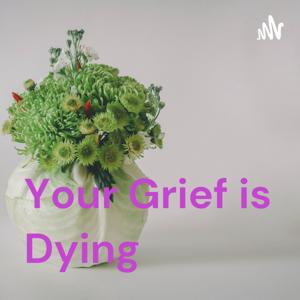 Your Grief is Dying