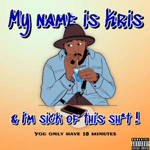 My Name is Kris & im sick of this sh*t!