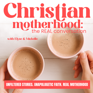 CHRISTIAN MOTHERHOOD: The REAL Conversation | Honest conversations about faith, family, & marriage, Christian Women Podcast, Christian Wife, Biblical Parenting by Michelle Castro and Elyse Rooney