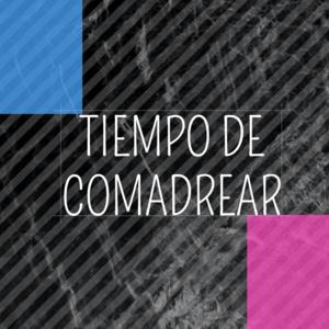 TIEMPO DE COMADREAR