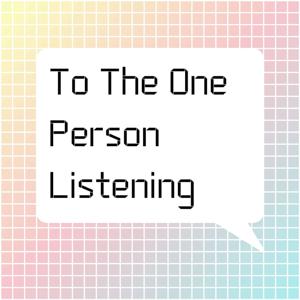 To The One Person Listening