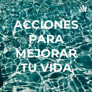 ACCIONES PARA MEJORAR TU VIDA