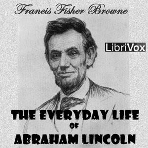 Every-day Life of Abraham Lincoln, The by  Francis Fisher Browne (1843 - 1913)