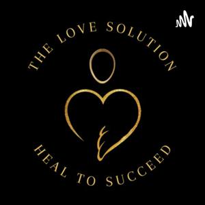 The Love Solution Podcast ~ Living In Alignment With Love to Improve the World Within and Around Us