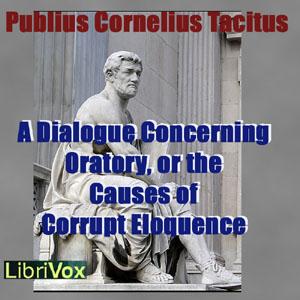 Dialogue Concerning Oratory, or the Causes of Corrupt Eloquence, A by Publius Cornelius Tacitus (56 - 117)