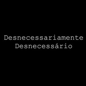 Desnecessariamente Desnecessário.