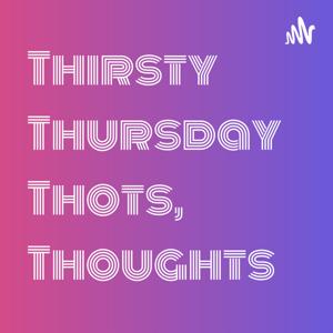 Thirsty Thursday Thots, Thoughts