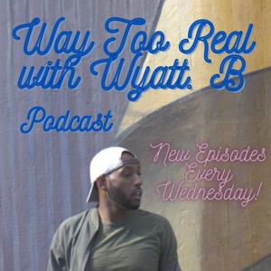 Way Too Real with Wyatt B