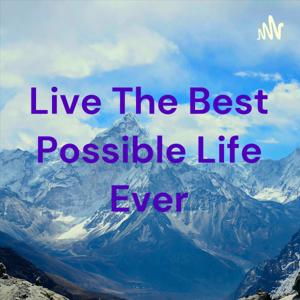 Live The Best Possible Life Ever