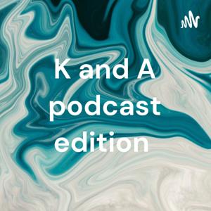 K and A podcast edition