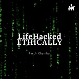 LifeHackedEthically with Parth Khemka