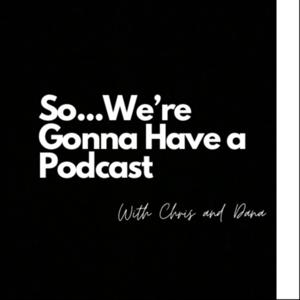 So...We’re Gonna Have a Podcast