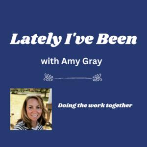 Lately I’ve Been with Amy Gray