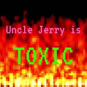 Uncle Jerry is Toxic