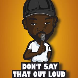 Don’t Say That Out Loud Podcast