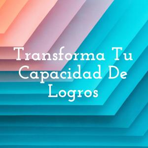 Transforma Tu Capacidad De Logros