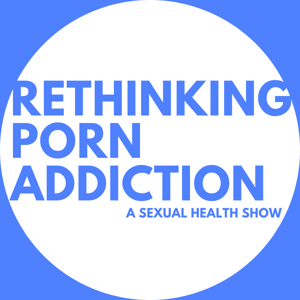 Rethinking Porn Addiction - A Sexual Health Show