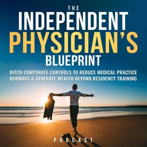 The Independent Physician’s Blueprint: Ditch Corporate Controls To Reduce Medical Practice Burnout & Generate Wealth Beyond Residency Training