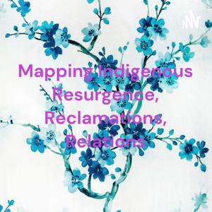 Mapping Indigenous Resurgence, Reclamations, Relations