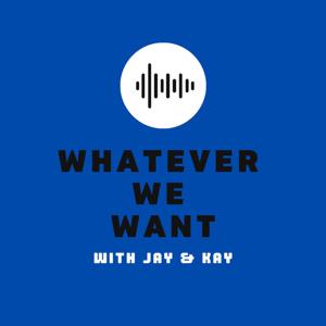 Whatever We Want with Jay & Kay