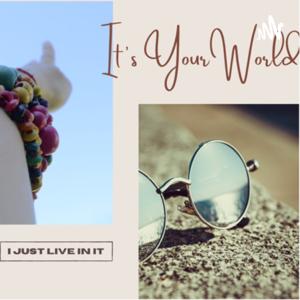 It’s your world _ I just live in it