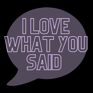 I Love What You Said