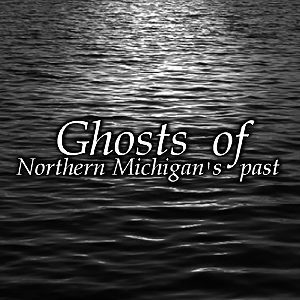 Ghosts of Northern Michigan's Past by MacDonald Garber Broadcasting