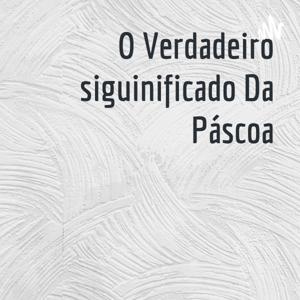 O Verdadeiro siguinificado Da Páscoa