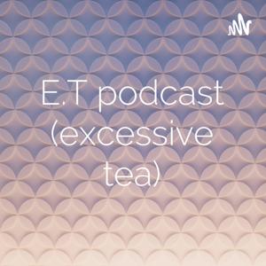 E.T podcast (excessive tea)