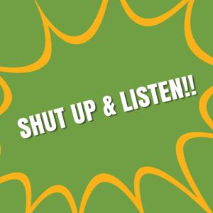 Shut Up & Listen!