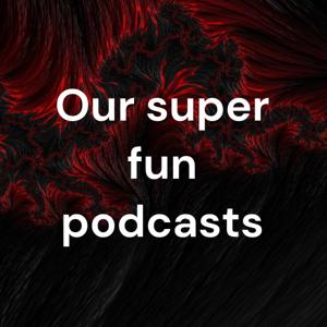 Our super fun podcasts